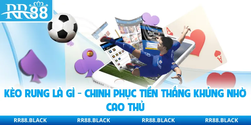 Kèo Rung Là Gì - Chinh Phục Tiền Thắng Khủng Nhờ Cao Thủ
