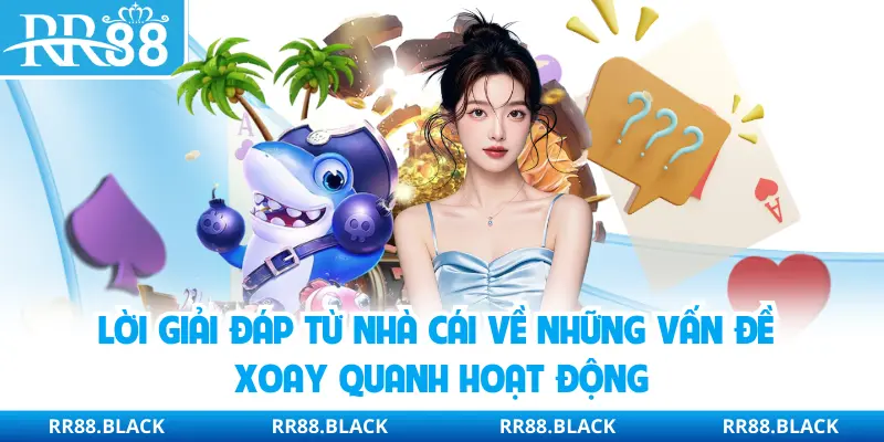 Lời giải đáp từ nhà cái về những vấn đề xoay quanh hoạt động
