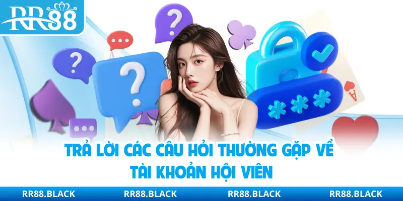 Trả lời các câu hỏi thường gặp về tài khoản hội viên